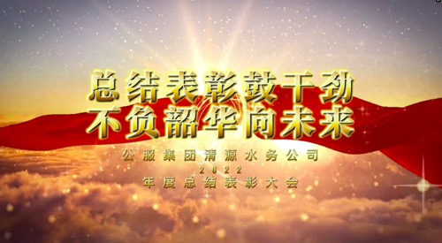 总结表彰鼓干劲，不负韶华向未来-公服集团清源水务公司2022年度总结表彰大会